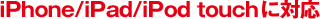 iPhone / iPad / iPod touch に対応