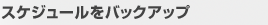 スケジュールをバックアップ