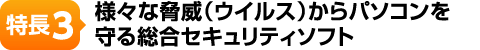 特長3-様々な脅威から守る総合セキュリティソフト