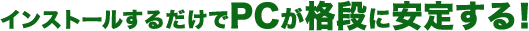 �C���X�g�[�����邾����PC���i�i�Ɉ��肷��I