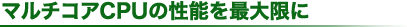 マルチコアCPUの性能を最大限に