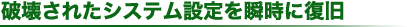 破壊されたシステム設定を瞬時に復旧